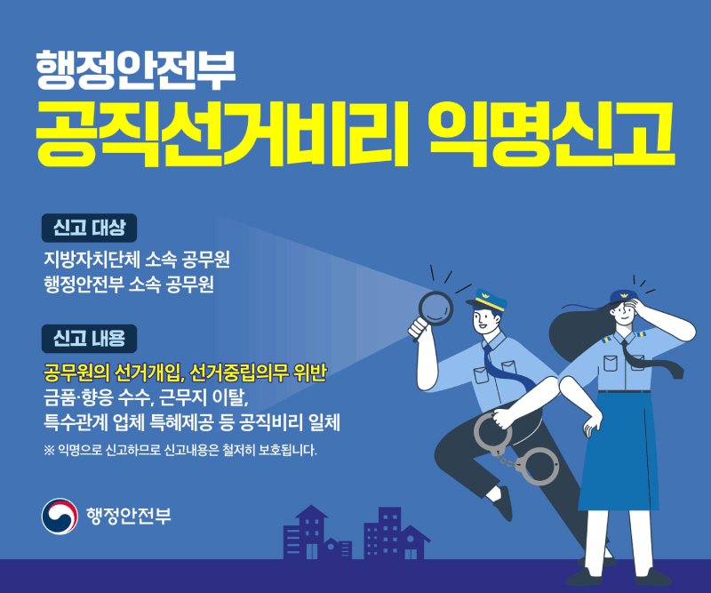 행정안전부공직선거비리익명신고(~6.2)대상: 지방자치단체소속공무원,행정안전부소속공무원 신고내용: 공무원의선거개입,선거중립의무 위반 금품향응수수,근무지이탈,특수관계업체특혜제공 등 공직비리일체